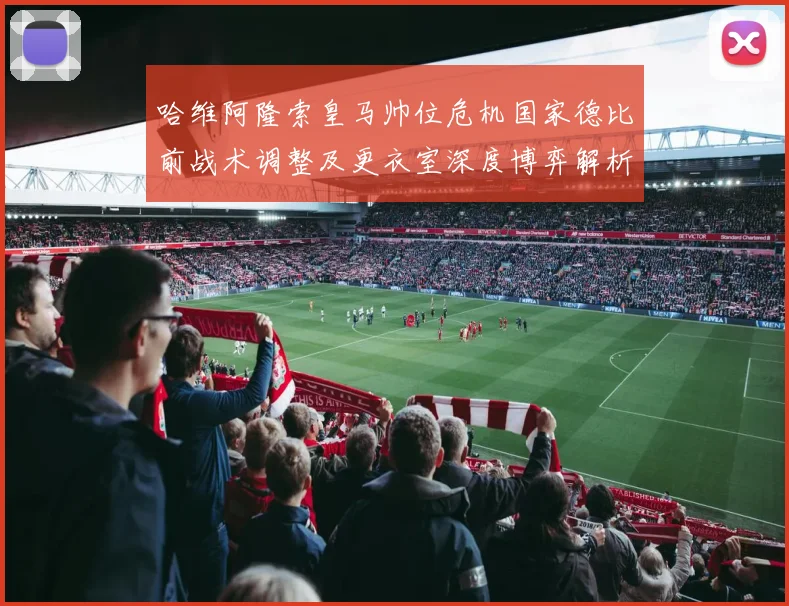 哈维阿隆索皇马帅位危机国家德比前战术调整及更衣室深度博弈解析