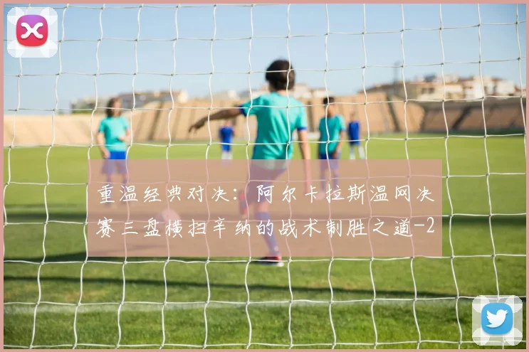 重温经典对决:阿尔卡拉斯温网决赛三盘横扫辛纳的战术制胜之道