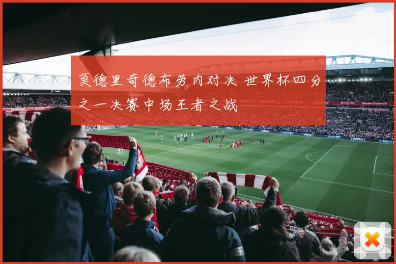 莫德里奇德布劳内对决 世界杯四分之一决赛中场王者之战