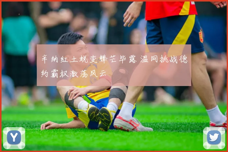 辛纳红土蜕变锋芒毕露 温网挑战德约霸权激荡风云