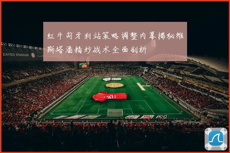 红牛匈牙利站策略调整内幕揭秘维斯塔潘精妙战术全面剖析