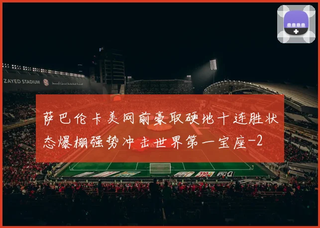 萨巴伦卡美网前豪取硬地十连胜状态爆棚强势冲击世界第一宝座