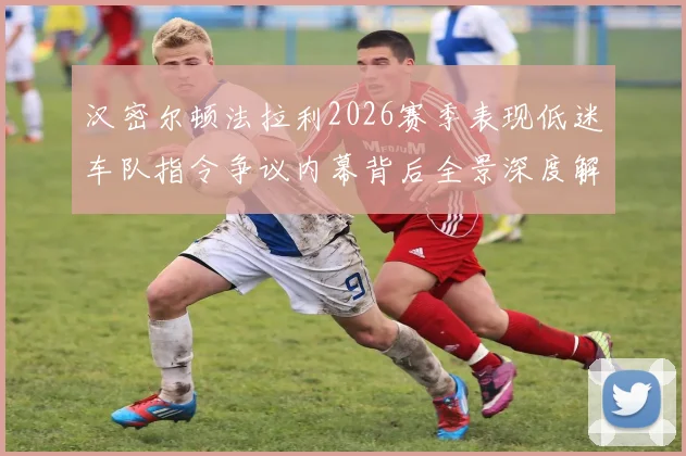 汉密尔顿法拉利2026赛季表现低迷车队指令争议内幕背后全景深度解析
