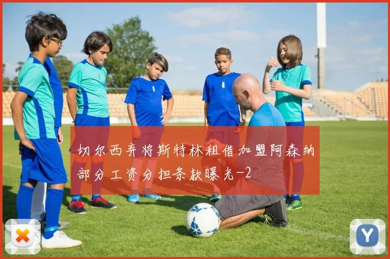 切尔西弃将斯特林租借加盟阿森纳部分工资分担条款曝光