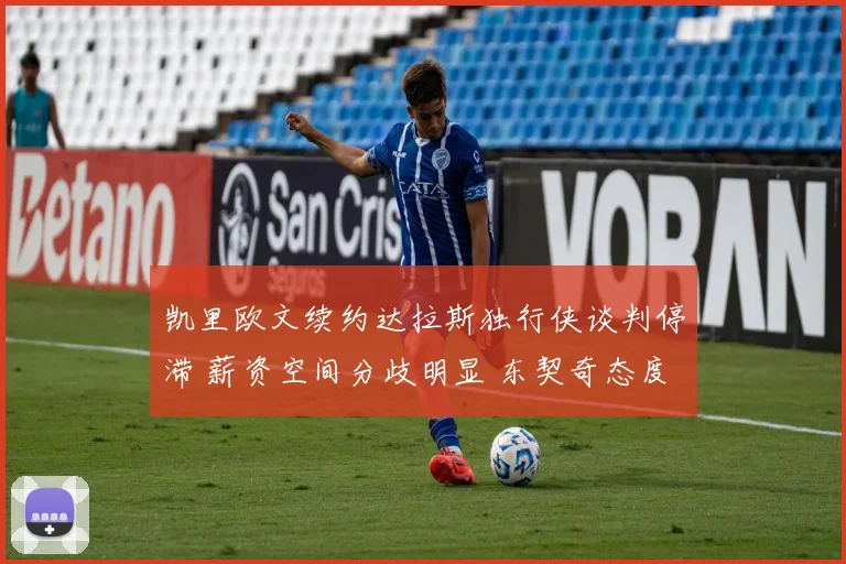 凯里欧文续约达拉斯独行侠谈判停滞 薪资空间分歧明显 东契奇态度成破局唯一钥匙