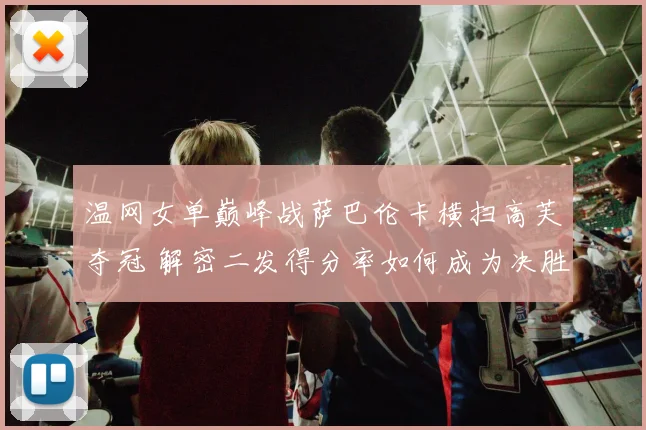 温网女单巅峰战萨巴伦卡横扫高芙夺冠 解密二发得分率如何成为决胜密钥